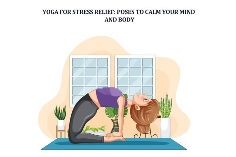 Yoga for Stress Relief: Poses to Calm Your Mind and Body